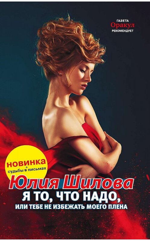 Обложка книги «Я то, что надо, или Тебе не избежать моего плена» автора Юлии Шиловы издание 2016 года. ISBN 9785990553354.