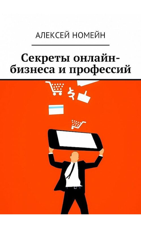 Обложка книги «Секреты онлайн-бизнеса и профессий» автора Алексея Номейна. ISBN 9785449040855.