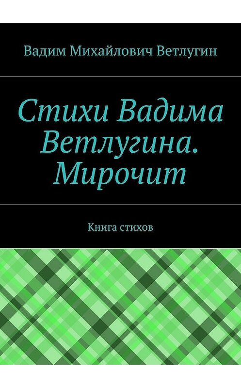 Обложка книги «Стихи Вадима Ветлугина. Мирочит. Книга стихов» автора Вадима Ветлугина. ISBN 9785448313660.