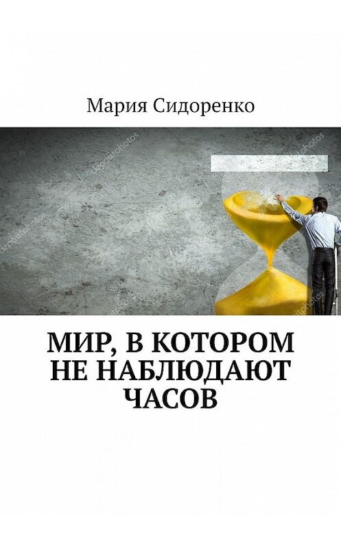 Обложка книги «Мир, в котором не наблюдают часов» автора Марии Сидоренко. ISBN 9785449615626.