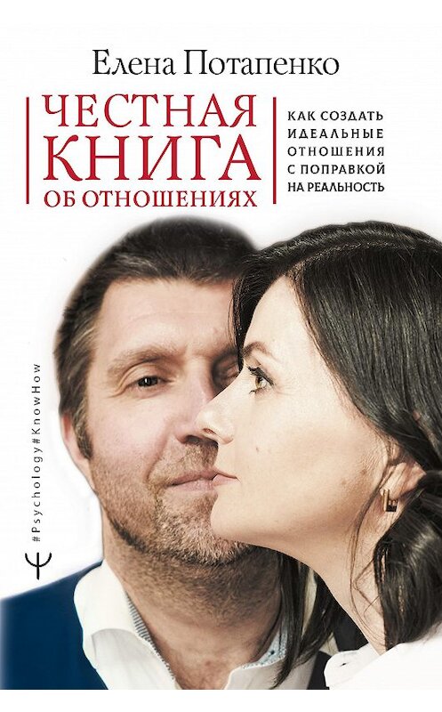 Обложка книги «Честная книга об отношениях. Как создать идеальные отношения с поправкой на реальность» автора Елены Потапенко издание 2020 года. ISBN 9785171219499.