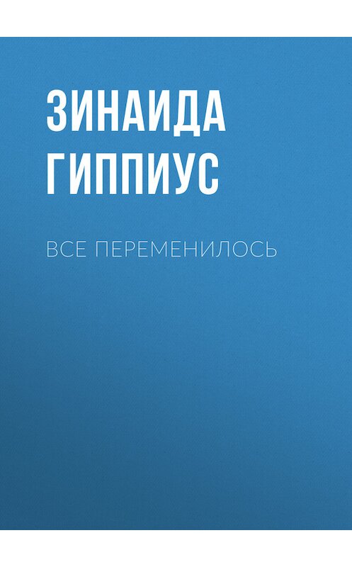 Обложка книги «Все переменилось» автора Зинаиды Гиппиуса.