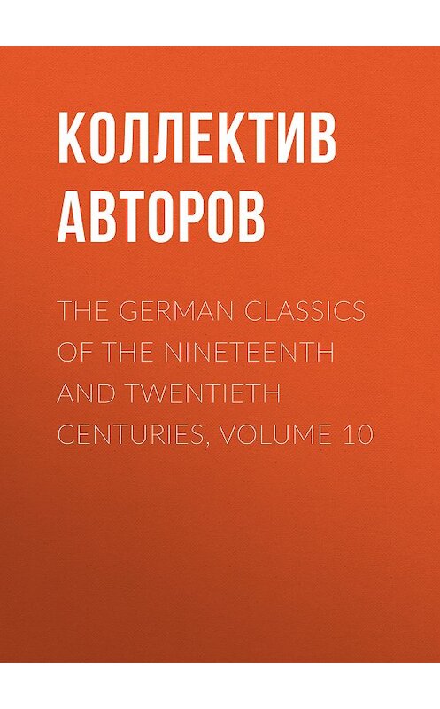 Обложка книги «The German Classics of the Nineteenth and Twentieth Centuries, Volume 10» автора Коллектива Авторова.