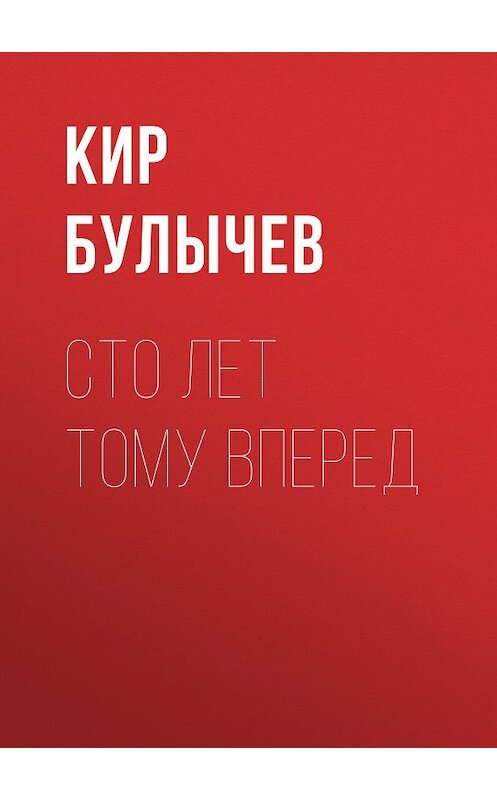 Обложка книги «Сто лет тому вперед» автора Кира Булычева издание 2018 года.