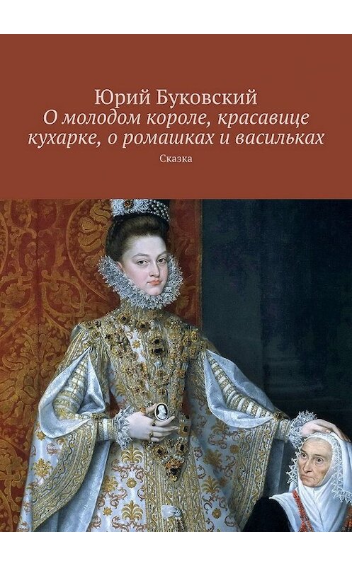 Обложка книги «О молодом короле, красавице кухарке, о ромашках и васильках. Сказка» автора Юрия Буковския. ISBN 9785449399472.