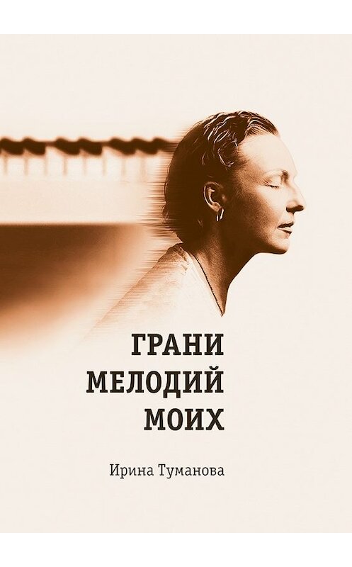 Обложка книги «Грани мелодий моих» автора Ириной Тумановы. ISBN 9785449086211.