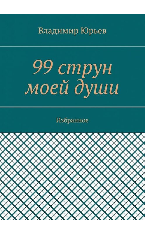 Обложка книги «99 струн моей души. Избранное» автора Владимира Юрьева. ISBN 9785448383885.