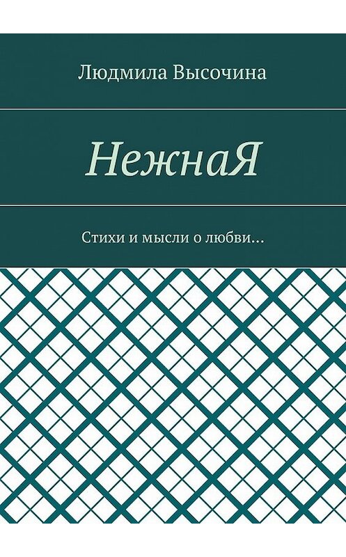 Обложка книги «НежнаЯ. Стихи и мысли о любви…» автора Людмилы Высочины. ISBN 9785449061959.