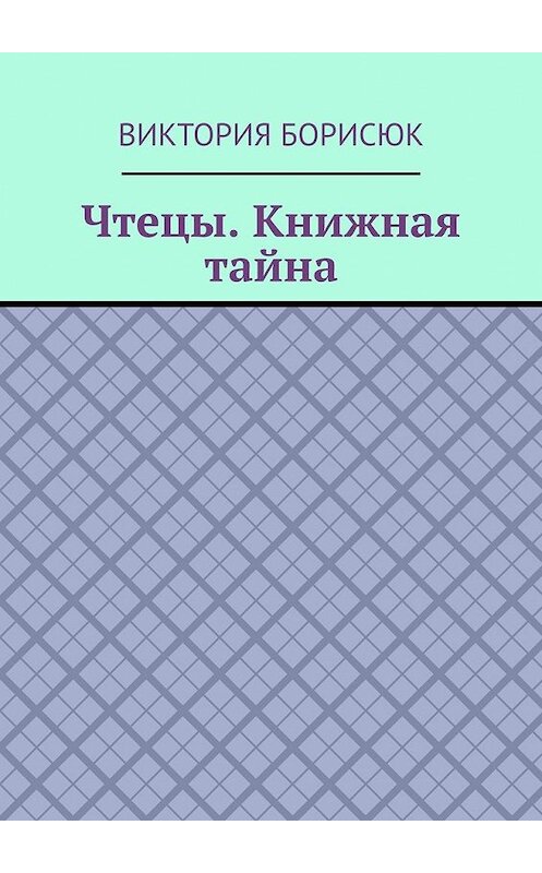 Обложка книги «Чтецы. Книжная тайна» автора Виктории Борисюка. ISBN 9785449649690.