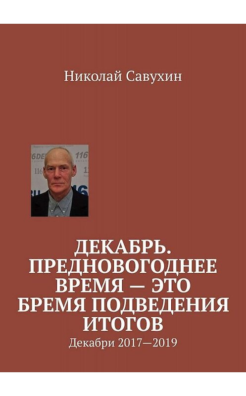 Обложка книги «Декабрь. Предновогоднее время – это бремя подведения итогов. Декабри 2017—2019» автора Николая Савухина. ISBN 9785005095312.