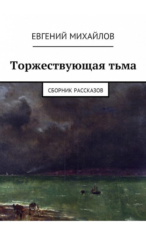 Обложка книги «Торжествующая тьма. Сборник рассказов» автора Евгеного Михайлова. ISBN 9785448581564.