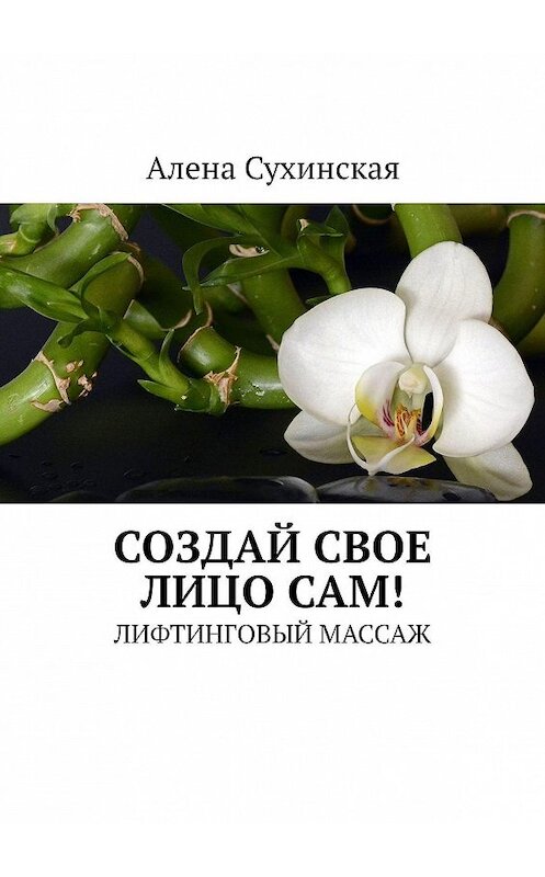 Обложка книги «Создай свое лицо сам! Лифтинговый массаж» автора Алены Сухинская. ISBN 9785448588150.