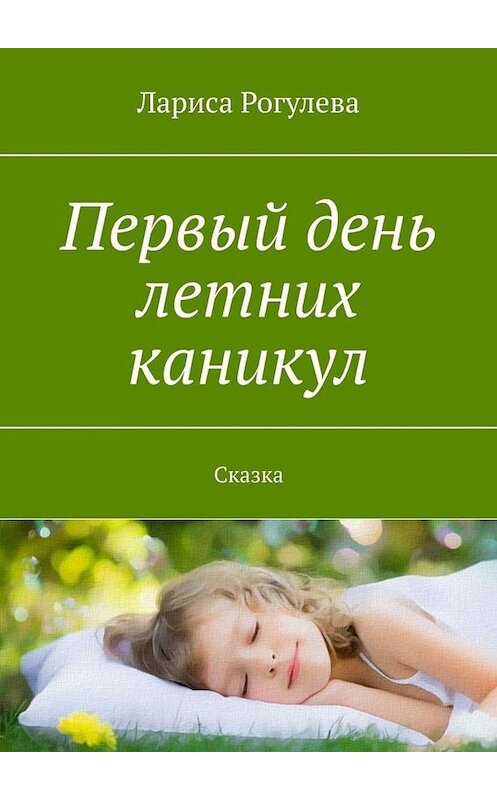 Обложка книги «Первый день летних каникул. Сказка» автора Лариси Рогулевы. ISBN 9785005013804.