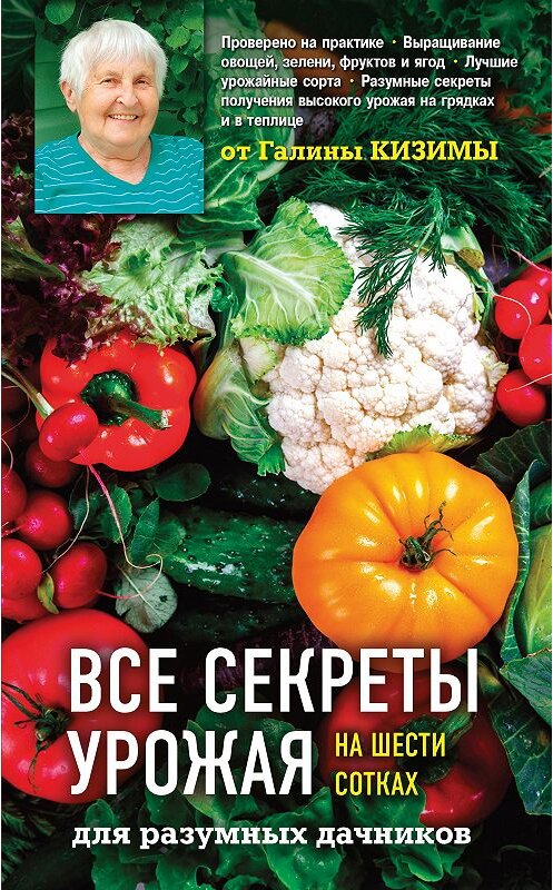 Обложка книги «Все секреты урожая на шести сотках для разумных дачников от Галины Кизимы» автора Галиной Кизимы. ISBN 9785041008741.