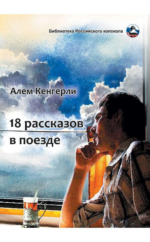 Обложка книги «18 рассказов в поезде» автора Алем Кенгерли издание 2020 года. ISBN 9785001532149.