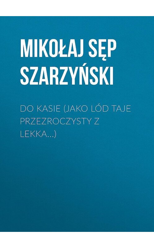Обложка книги «Do Kasie (Jako lód taje przezroczysty z lekka...)» автора Mikołaj Szarzyński.