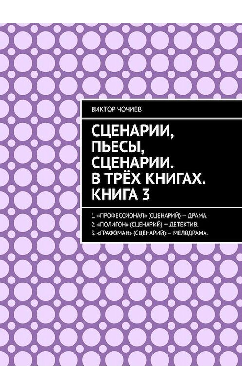 Обложка книги «Сценарии, пьесы, сценарии. В трёх книгах. Книга 3.» автора Виктора Чочиева. ISBN 9785449674623.