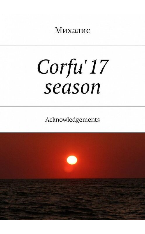 Обложка книги «Corfu'17 season. Acknowledgements» автора Михалиса. ISBN 9785448584657.