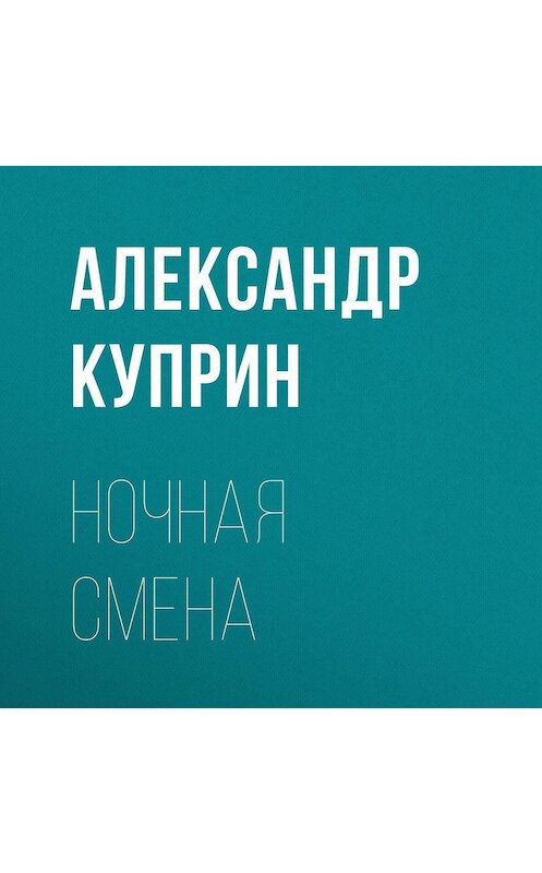 Обложка аудиокниги «Ночная смена» автора Александра Куприна.