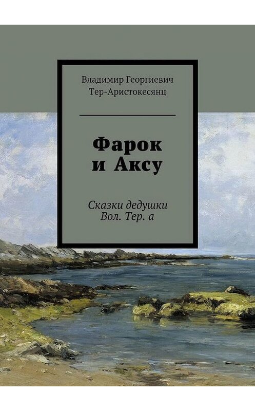 Обложка книги «Фарок и Аксу. Сказки дедушки Вол. Тер. а» автора Владимира Тер-Аристокесянца. ISBN 9785448543074.