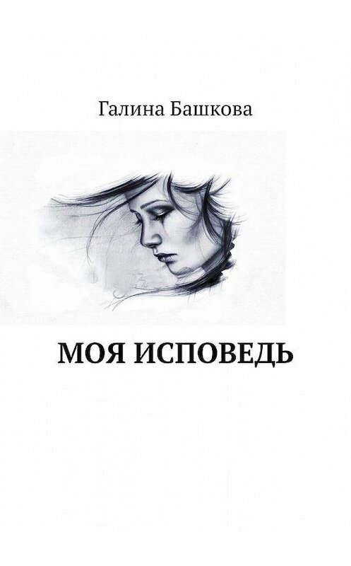 Обложка книги «Моя исповедь» автора Галиной Башковы. ISBN 9785005143617.