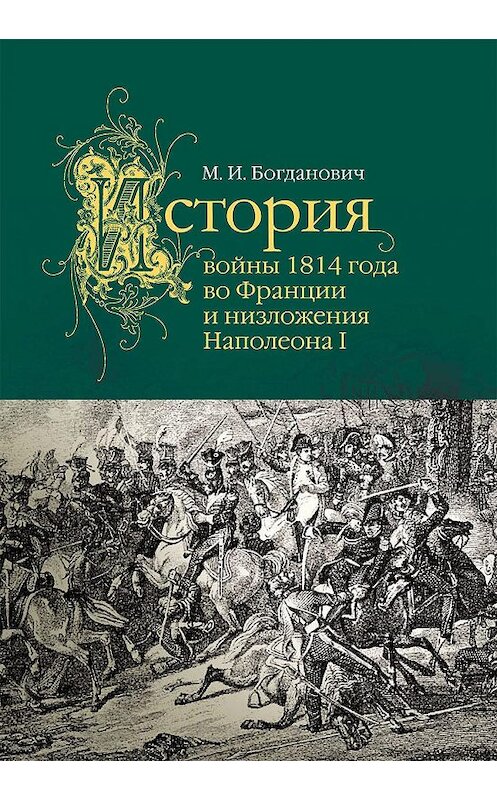 Обложка книги «История войны 1814 года во Франции» автора Модеста Богдановича издание 2014 года. ISBN 9785995004318.