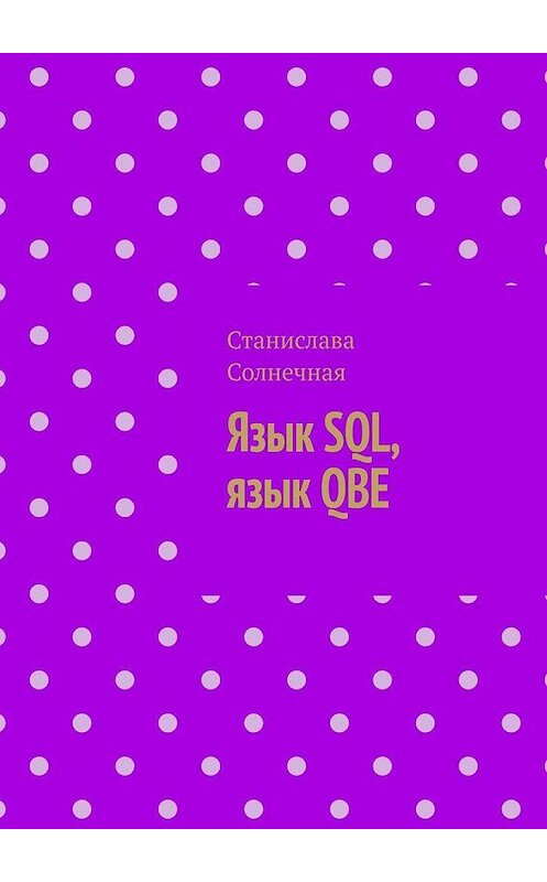 Обложка книги «Язык SQL, язык QBE» автора Станиславы Солнечная. ISBN 9785005198310.