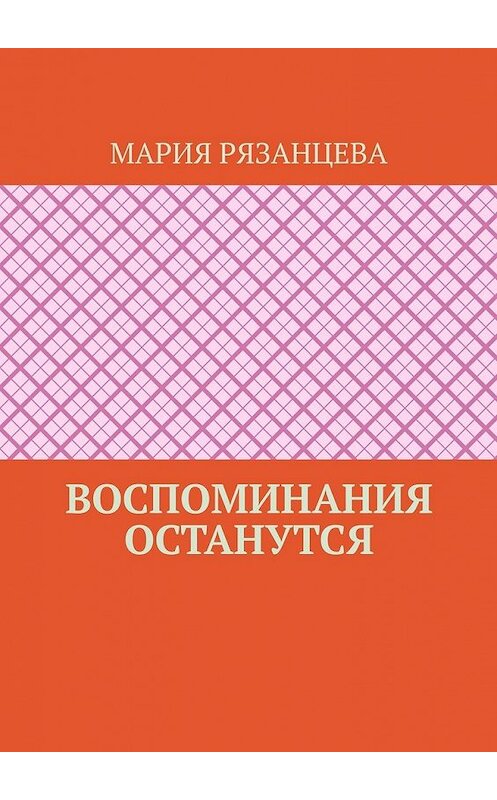 Обложка книги «Воспоминания останутся» автора Марии Рязанцевы. ISBN 9785449367020.