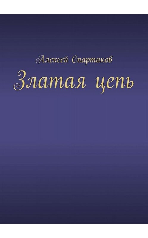 Обложка книги «Златая цепь» автора Алексея Спартакова. ISBN 9785005087324.