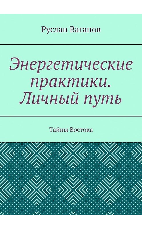 Обложка книги «Энергетические практики. Личный путь. Тайны Востока» автора Руслана Вагапова. ISBN 9785449869906.