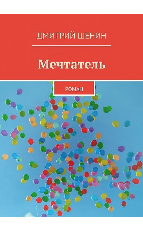 Обложка книги «Мечтатель. Роман» автора Дмитрия Шенина. ISBN 9785448399480.
