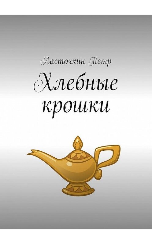 Обложка книги «Хлебные крошки» автора Петра Ласточкина. ISBN 9785005023841.