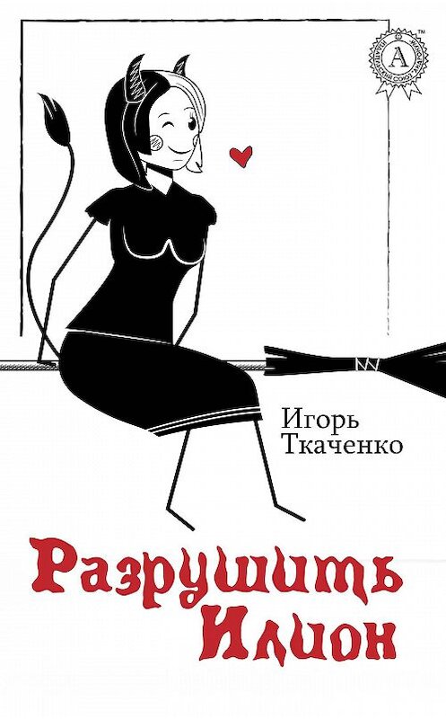 Обложка книги «Разрушить Илион» автора Игорь Ткаченко издание 2017 года.