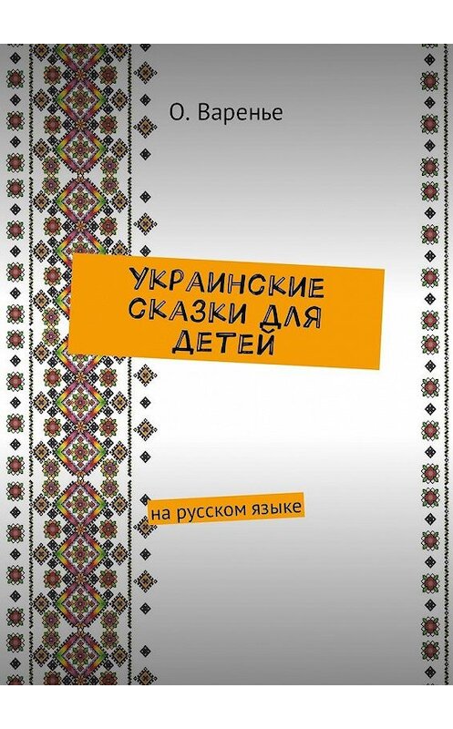 Обложка книги «Украинские сказки для детей. На русском языке» автора Ольги Варенье. ISBN 9785448590160.
