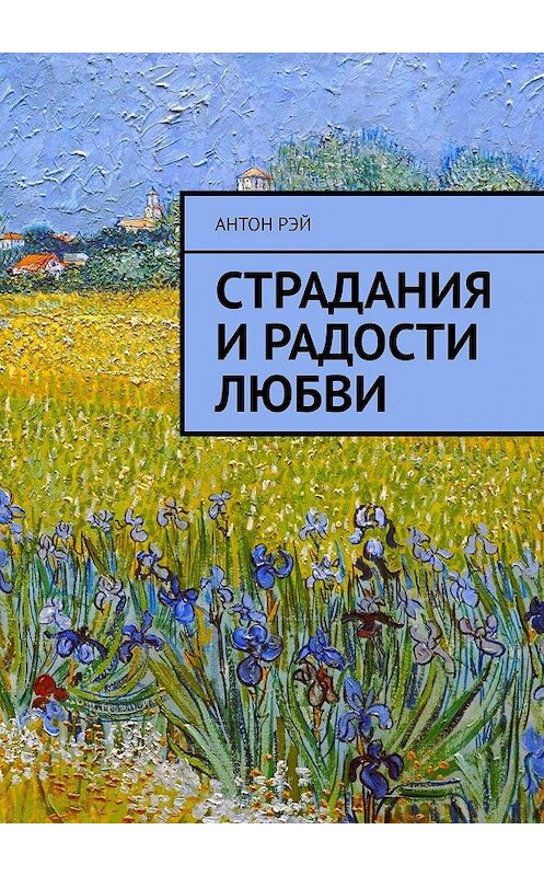 Обложка книги «Страдания и радости любви» автора Антона Рэй. ISBN 9785449070562.