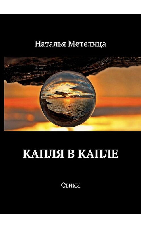 Обложка книги «КАПЛЯ В КАПЛЕ. Стихи» автора Натальи Метелицы. ISBN 9785449839183.