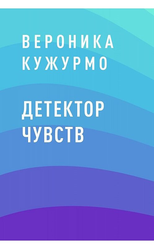 Обложка книги «Детектор чувств» автора Вероники Кужурмо.