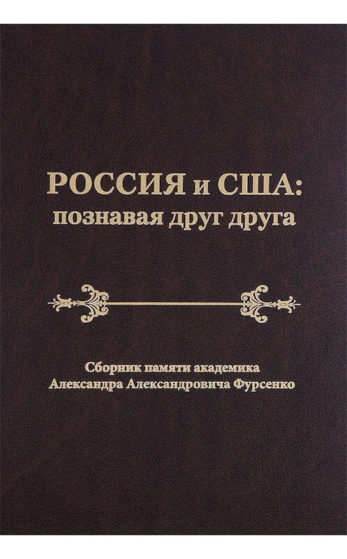 Обложка книги «Россия и США: познавая друг друга. Сборник памяти академика Александра Александровича Фурсенко / Russia and the United States: perceiving each other. In Memory of the Academician Alexander A. Fursenko» автора Сборника Статея издание 2015 года. ISBN 9785446905461.