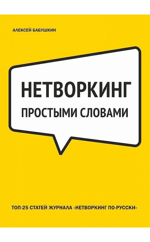 Обложка книги «Нетворкинг простыми словами. ТОП-25 статей журнала «Нетворкинг по-русски»» автора Алексея Бабушкина. ISBN 9785449368652.