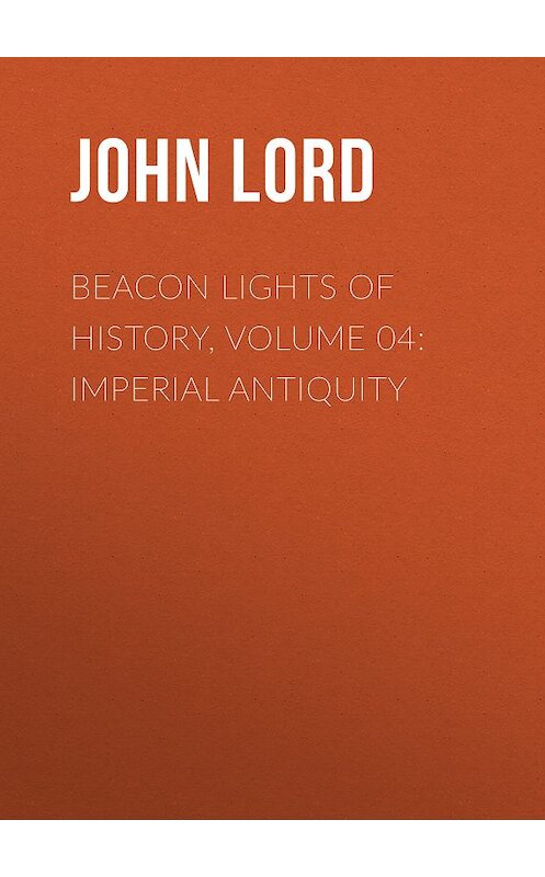 Обложка книги «Beacon Lights of History, Volume 04: Imperial Antiquity» автора John Lord.
