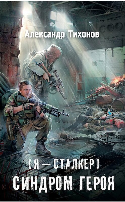 Обложка книги «Я – сталкер. Синдром героя» автора Александра Тихонова издание 2017 года. ISBN 9785171040833.