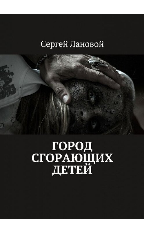 Обложка книги «Город сгорающих детей» автора Сергея Лановоя. ISBN 9785448374043.