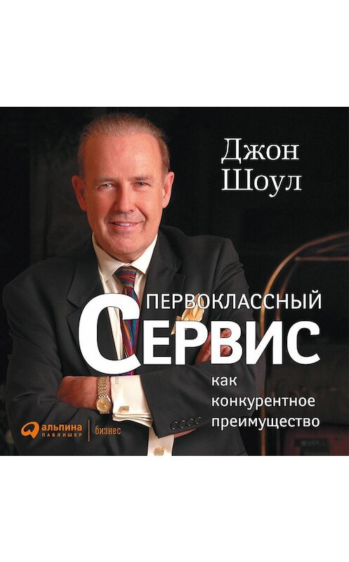 Обложка аудиокниги «Первоклассный сервис как конкурентное преимущество» автора Джона Шоула. ISBN 9785961426281.