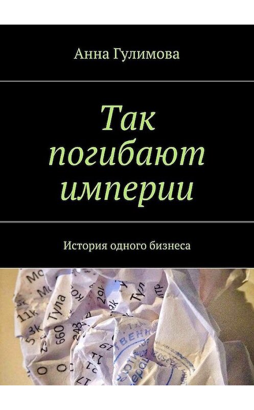 Обложка книги «Так погибают империи. История одного бизнеса» автора Анны Гулимовы. ISBN 9785448509155.