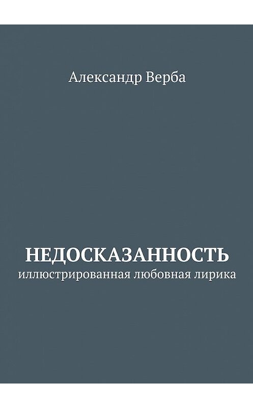 Обложка книги «Недосказанность. Иллюстрированная любовная лирика» автора Александр Вербы. ISBN 9785448375262.