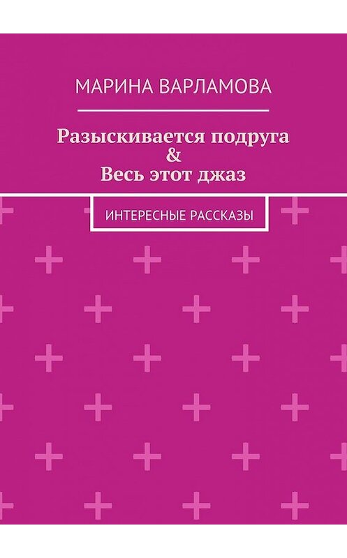 Обложка книги «Разыскивается подруга &amp; Весь этот джаз. Интересные рассказы» автора Мариной Варламовы. ISBN 9785448318566.