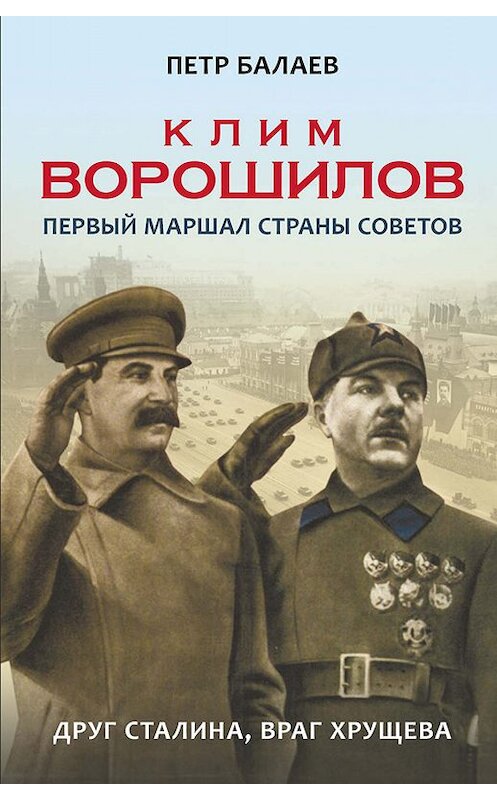 Обложка книги «Клим Ворошилов. Первый Маршал страны Советов. Друг Сталина, враг Хрущёва» автора Петра Балаева. ISBN 9785990978461.