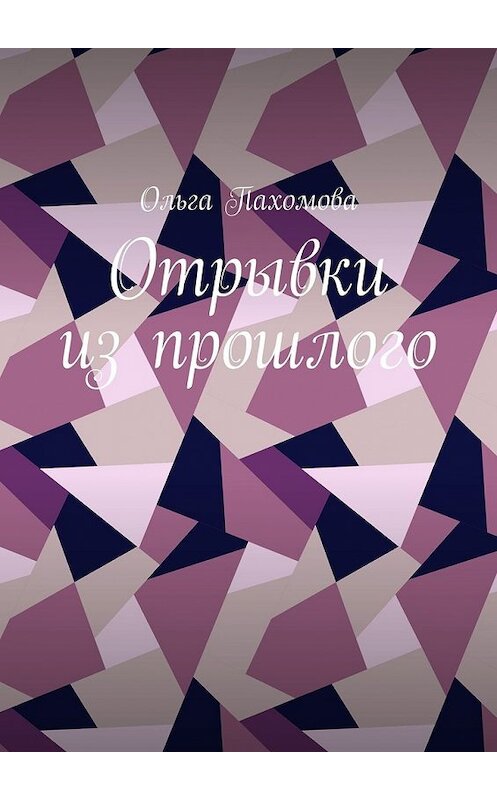 Обложка книги «Отрывки из прошлого» автора Ольги Пахомовы. ISBN 9785449610775.