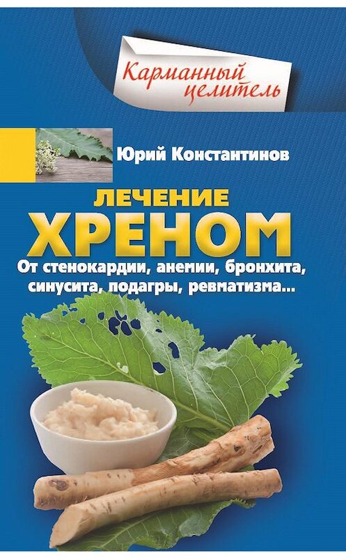 Обложка книги «Лечение хреном. От стенокардии, анемии, бронхита, синусита, подагры, ревматизма…» автора Юрия Константинова издание 2018 года. ISBN 9785227081636.