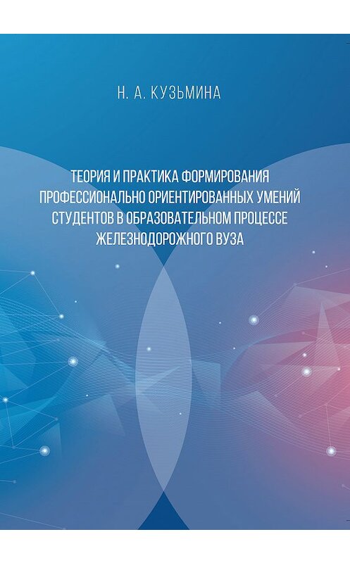 Обложка книги «Теория и практика формирования профессионально ориентированных умений студентов в образовательном процессе железнодорожного вуза» автора Натальи Кузьмины. ISBN 9785001181248.